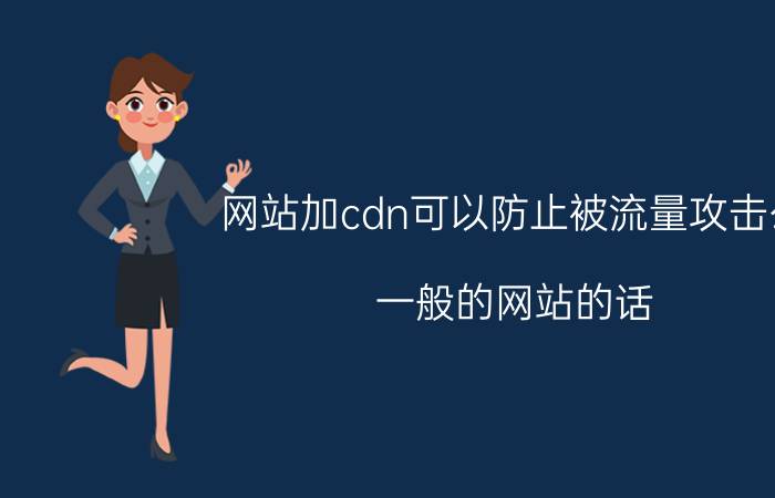 网站加cdn可以防止被流量攻击么 一般的网站的话，CDN需要花费多少？